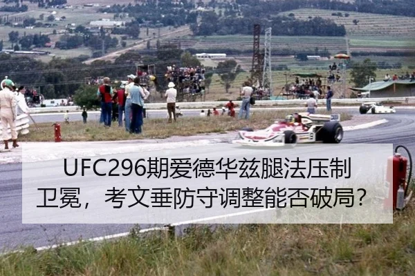 UFC296期爱德华兹腿法压制卫冕，考文垂防守调整能否破局？
