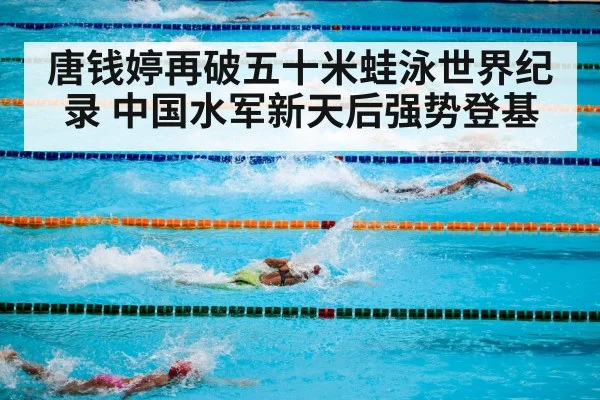 唐钱婷再破五十米蛙泳世界纪录 中国水军新天后强势登基