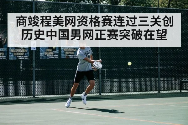 商竣程美网资格赛连过三关创历史中国男网正赛突破在望