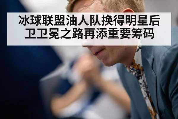 冰球联盟油人队换得明星后卫卫冕之路再添重要筹码