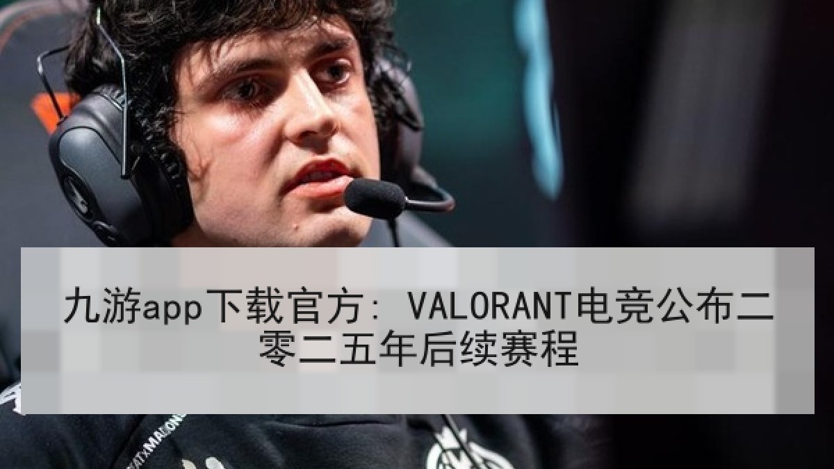 九游app下载官方: VALORANT电竞公布二零二五年后续赛程 九游app下载官方: VALORANT电竞公布二零二五年后续赛程