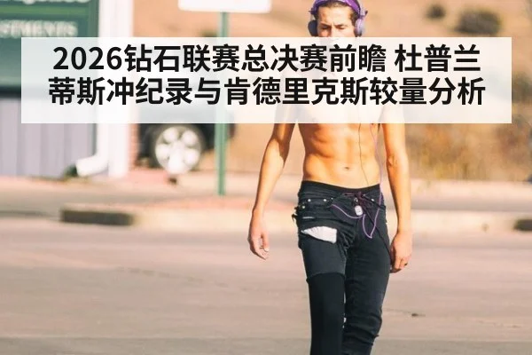 2026钻石联赛总决赛前瞻 杜普兰蒂斯冲纪录与肯德里克斯较量分析